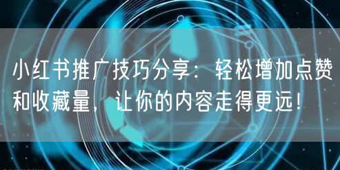 小红书推广技巧分享：轻松增加点赞和收藏量，让你的内容走得更远！