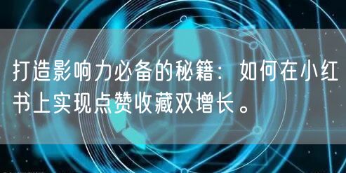 打造影响力必备的秘籍：如何在小红书上实现点赞收藏双增长。