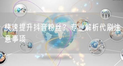快速提升抖音粉丝？专业解析代刷注意事项