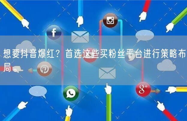 想要抖音爆红？首选这些买粉丝平台进行策略布局。