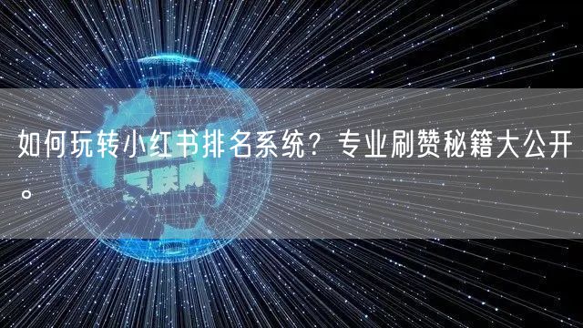 如何玩转小红书排名系统？专业刷赞秘籍大公开。