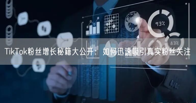 TikTok粉丝增长秘籍大公开：如何迅速吸引真实粉丝关注