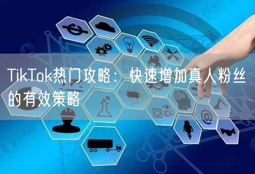 TikTok热门攻略：快速增加真人粉丝的有效策略