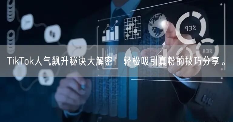 TikTok人气飙升秘诀大解密！轻松吸引真粉的技巧分享。